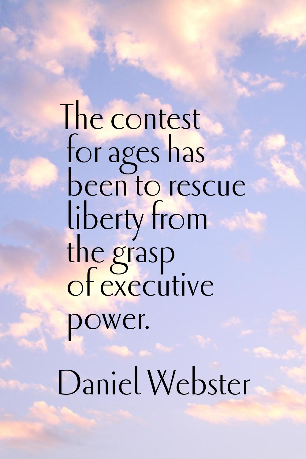 The contest for ages has been to rescue liberty from the grasp of executive power.