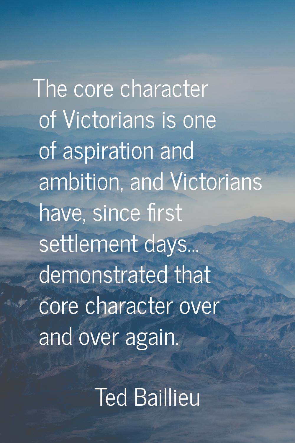 The core character of Victorians is one of aspiration and ambition, and Victorians have, since firs