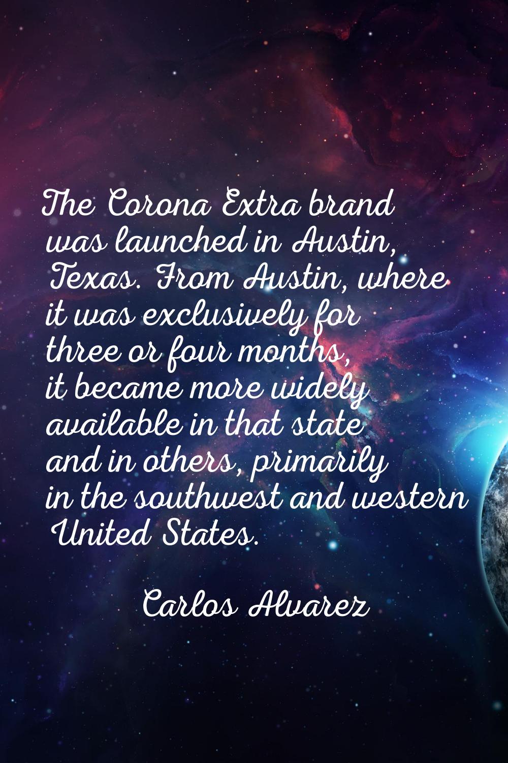 The Corona Extra brand was launched in Austin, Texas. From Austin, where it was exclusively for thr