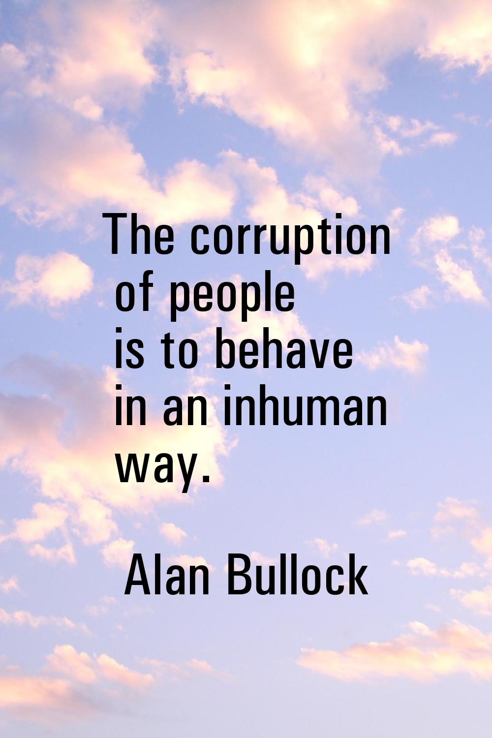 The corruption of people is to behave in an inhuman way.