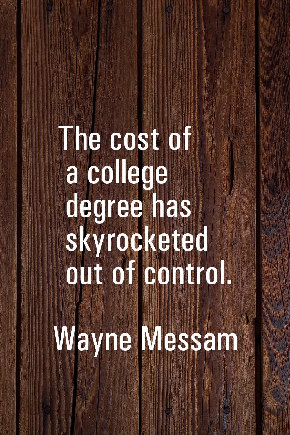 The cost of a college degree has skyrocketed out of control.