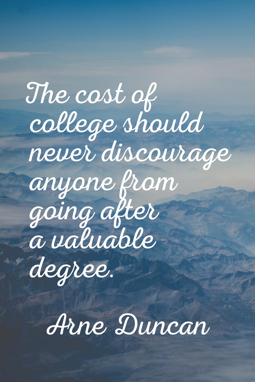 The cost of college should never discourage anyone from going after a valuable degree.