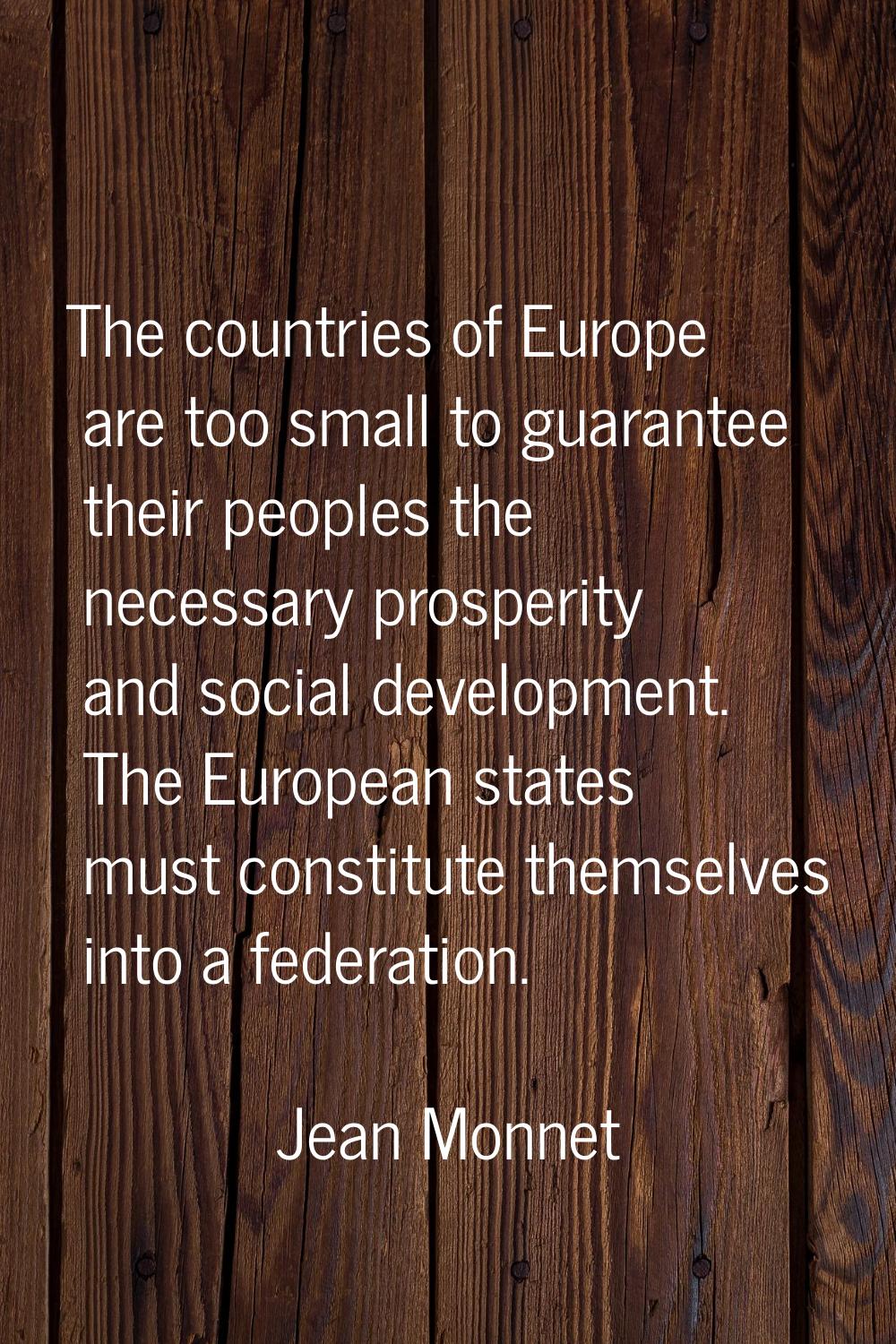 The countries of Europe are too small to guarantee their peoples the necessary prosperity and socia