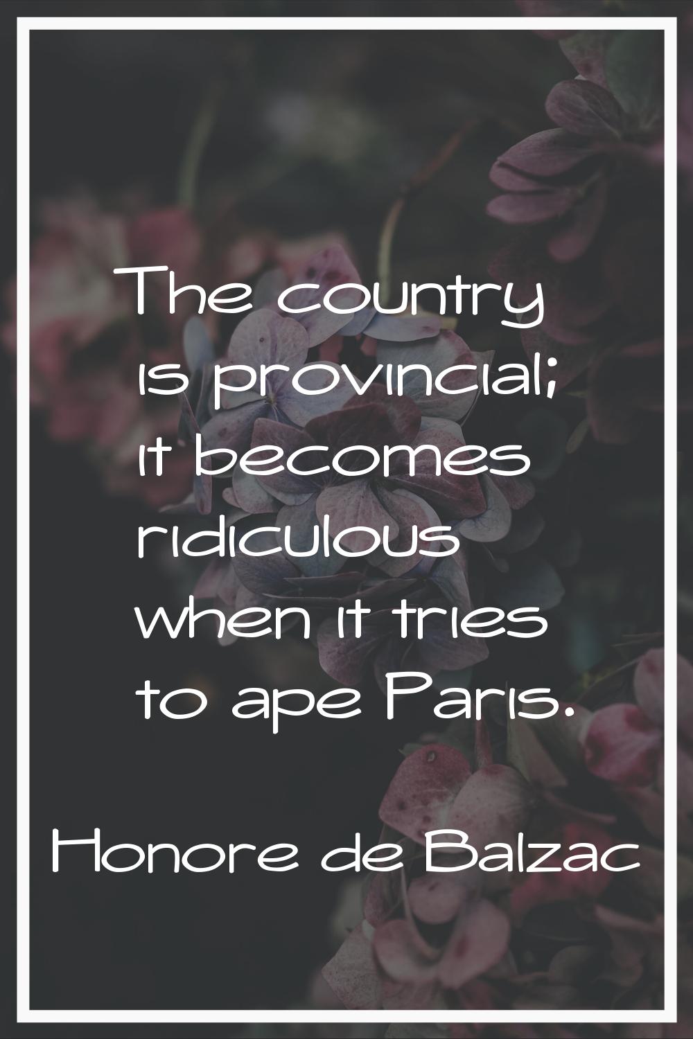 The country is provincial; it becomes ridiculous when it tries to ape Paris.