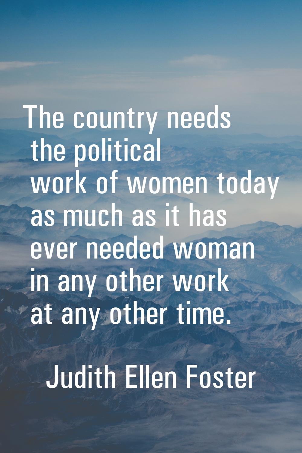 The country needs the political work of women today as much as it has ever needed woman in any othe