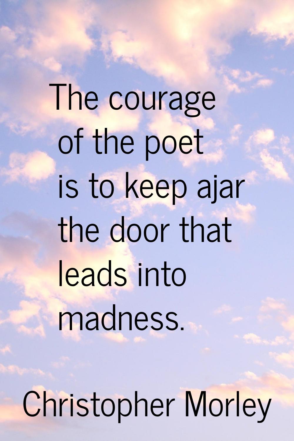 The courage of the poet is to keep ajar the door that leads into madness.