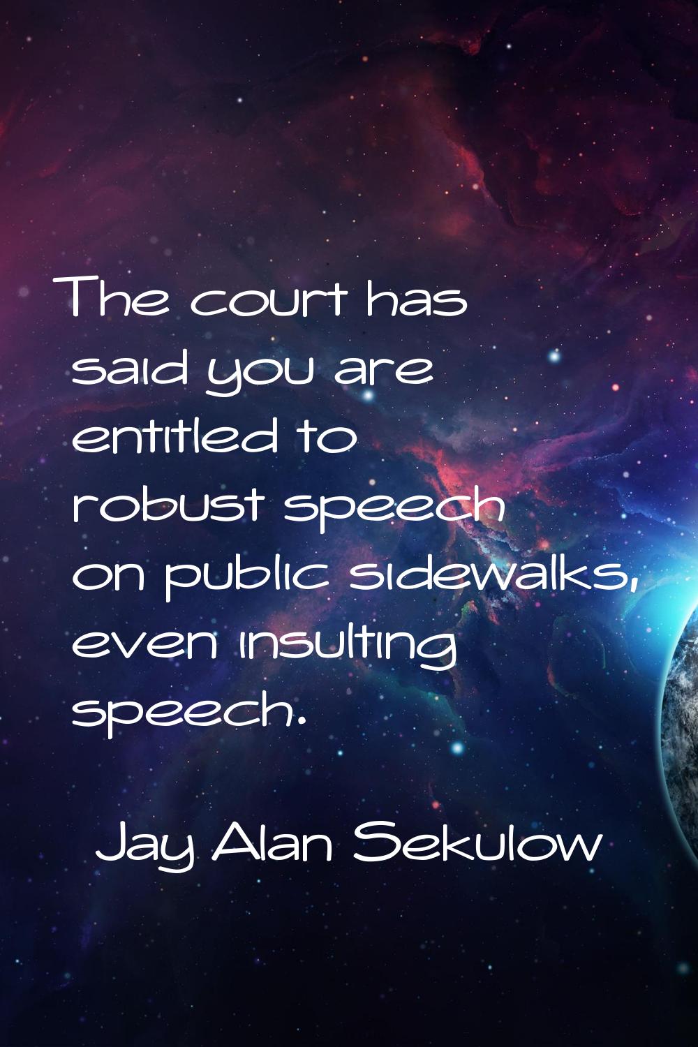 The court has said you are entitled to robust speech on public sidewalks, even insulting speech.