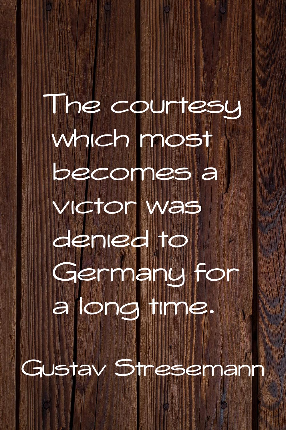 The courtesy which most becomes a victor was denied to Germany for a long time.