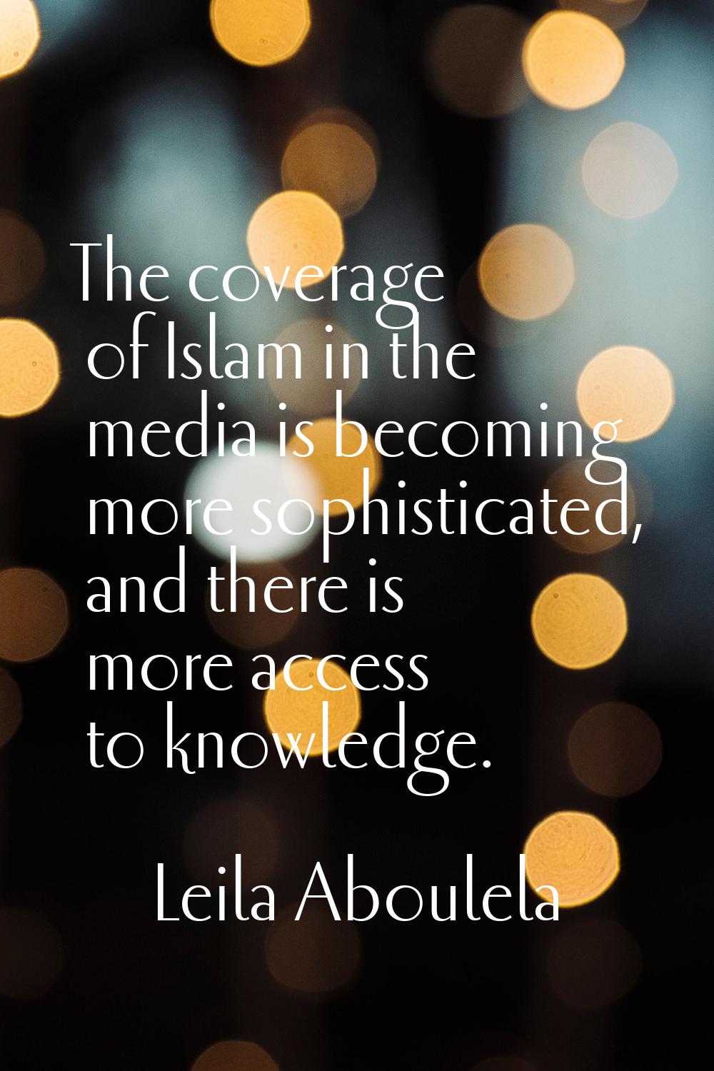 The coverage of Islam in the media is becoming more sophisticated, and there is more access to know