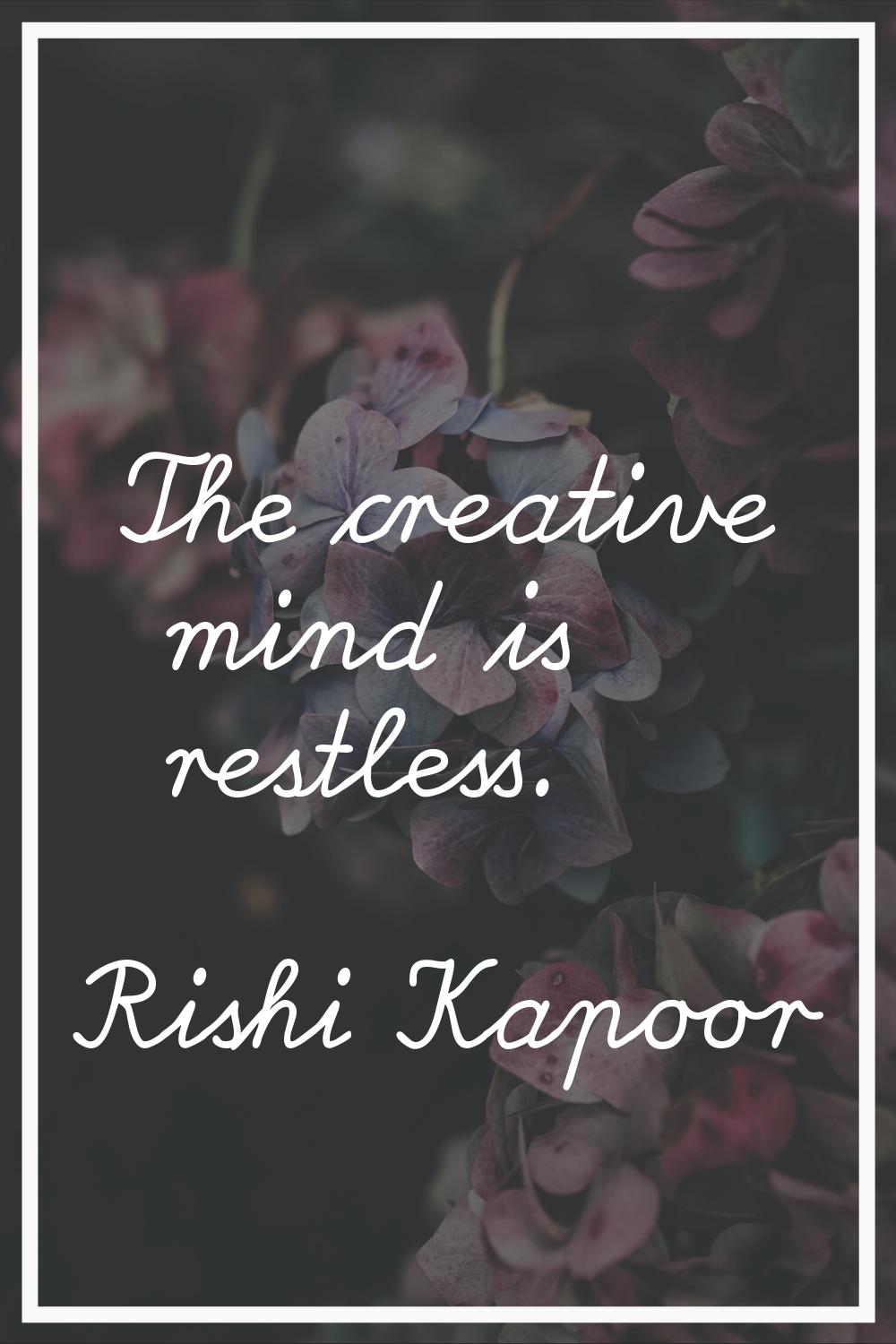 The creative mind is restless.