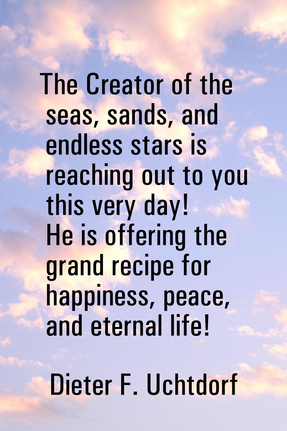 The Creator of the seas, sands, and endless stars is reaching out to you this very day! He is offer