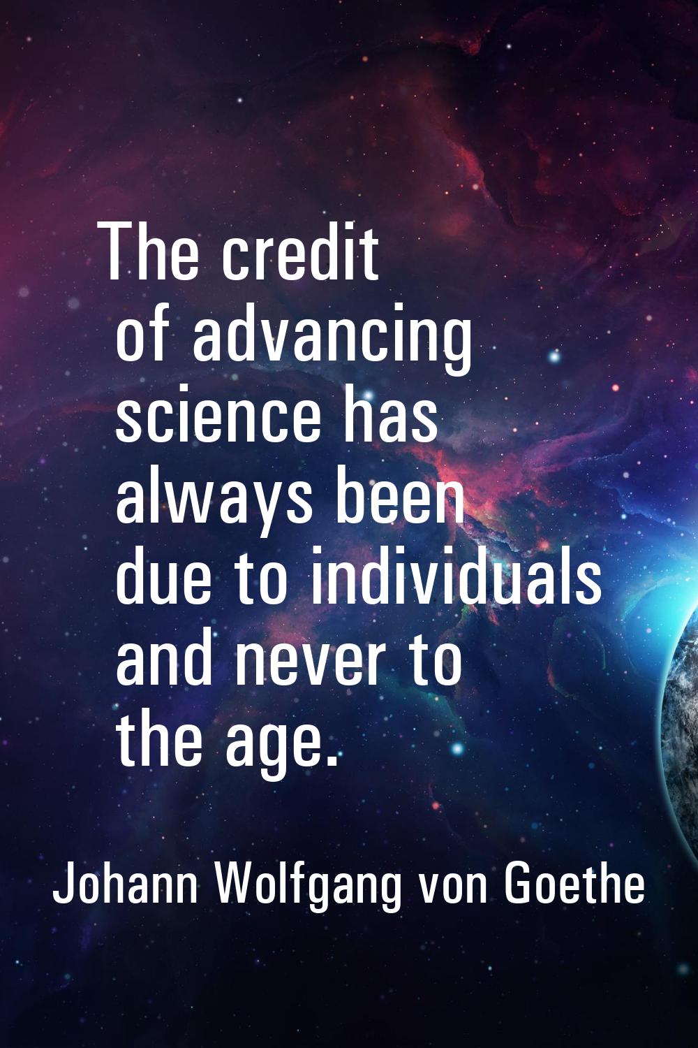 The credit of advancing science has always been due to individuals and never to the age.