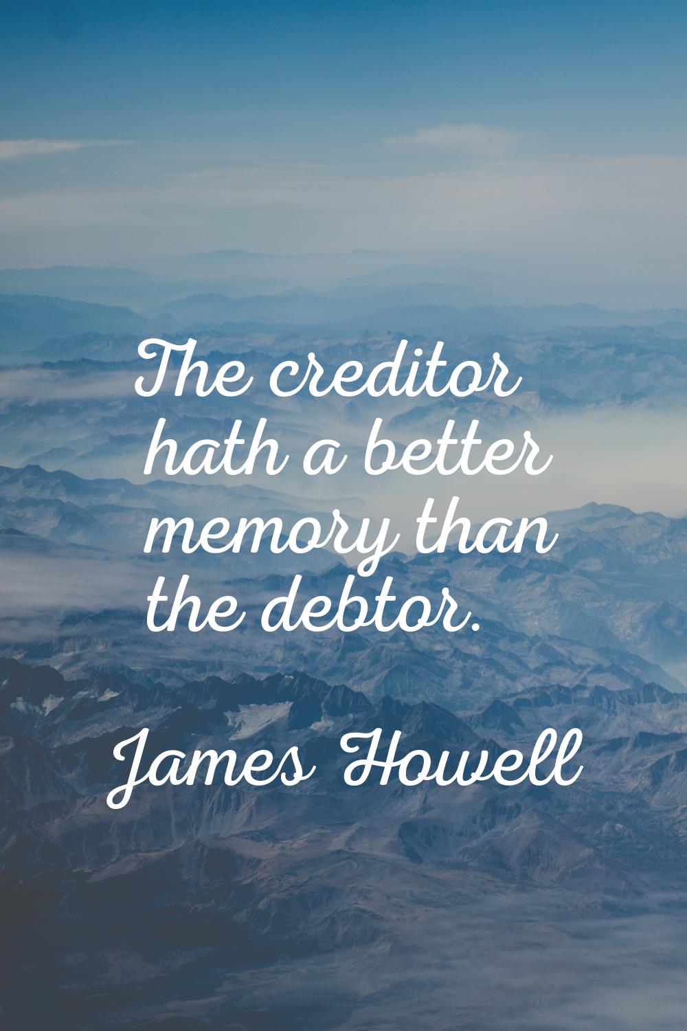 The creditor hath a better memory than the debtor.