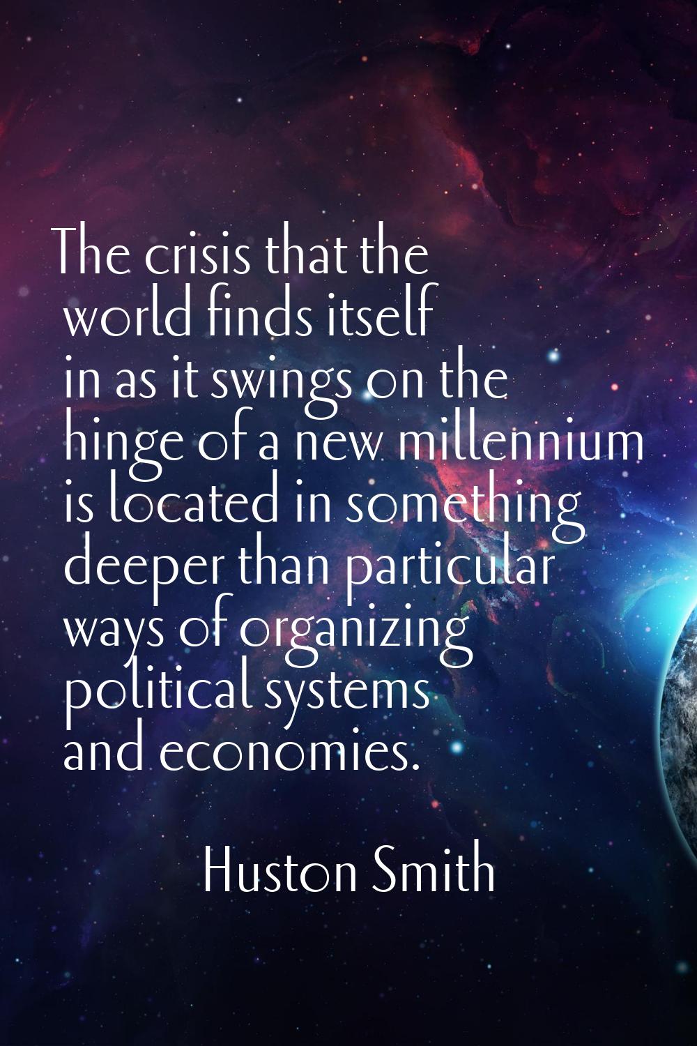 The crisis that the world finds itself in as it swings on the hinge of a new millennium is located 