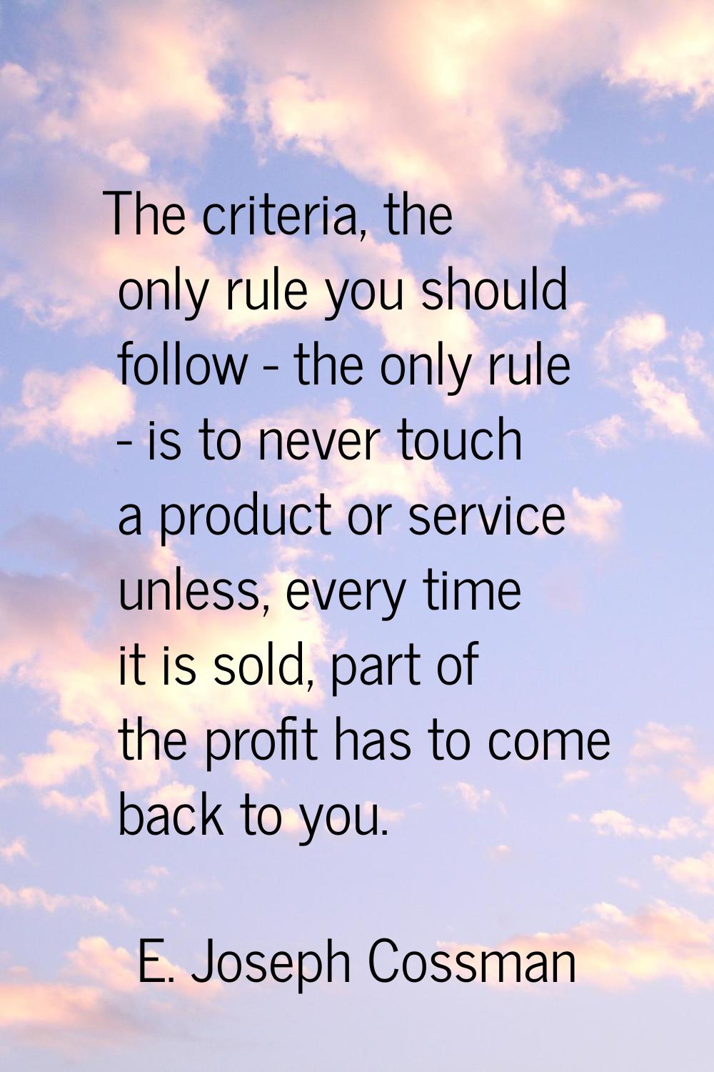 The criteria, the only rule you should follow - the only rule - is to never touch a product or serv