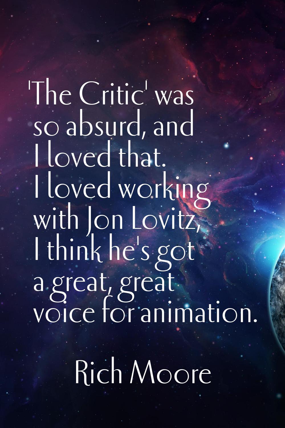 'The Critic' was so absurd, and I loved that. I loved working with Jon Lovitz, I think he's got a g