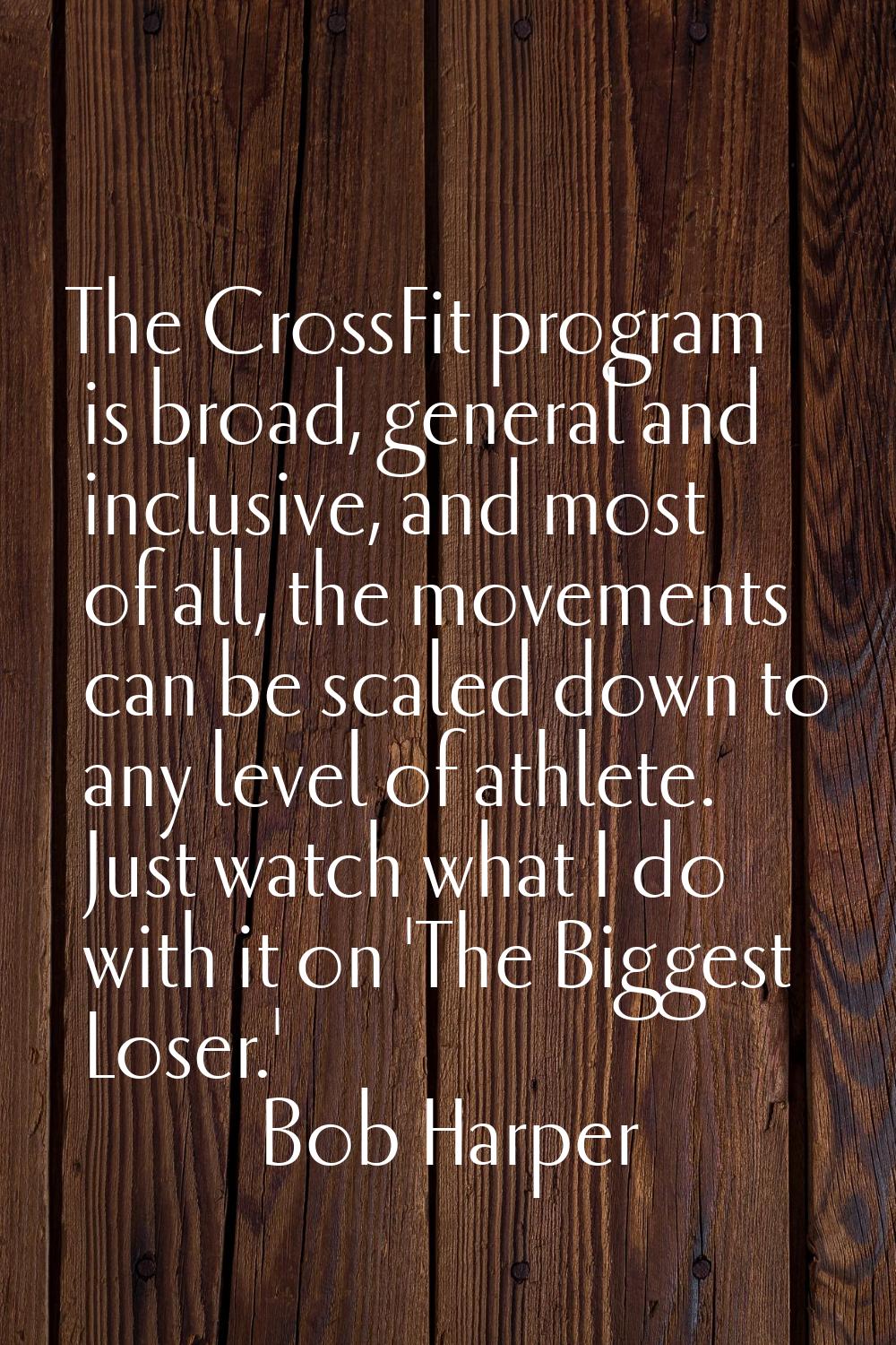 The CrossFit program is broad, general and inclusive, and most of all, the movements can be scaled 