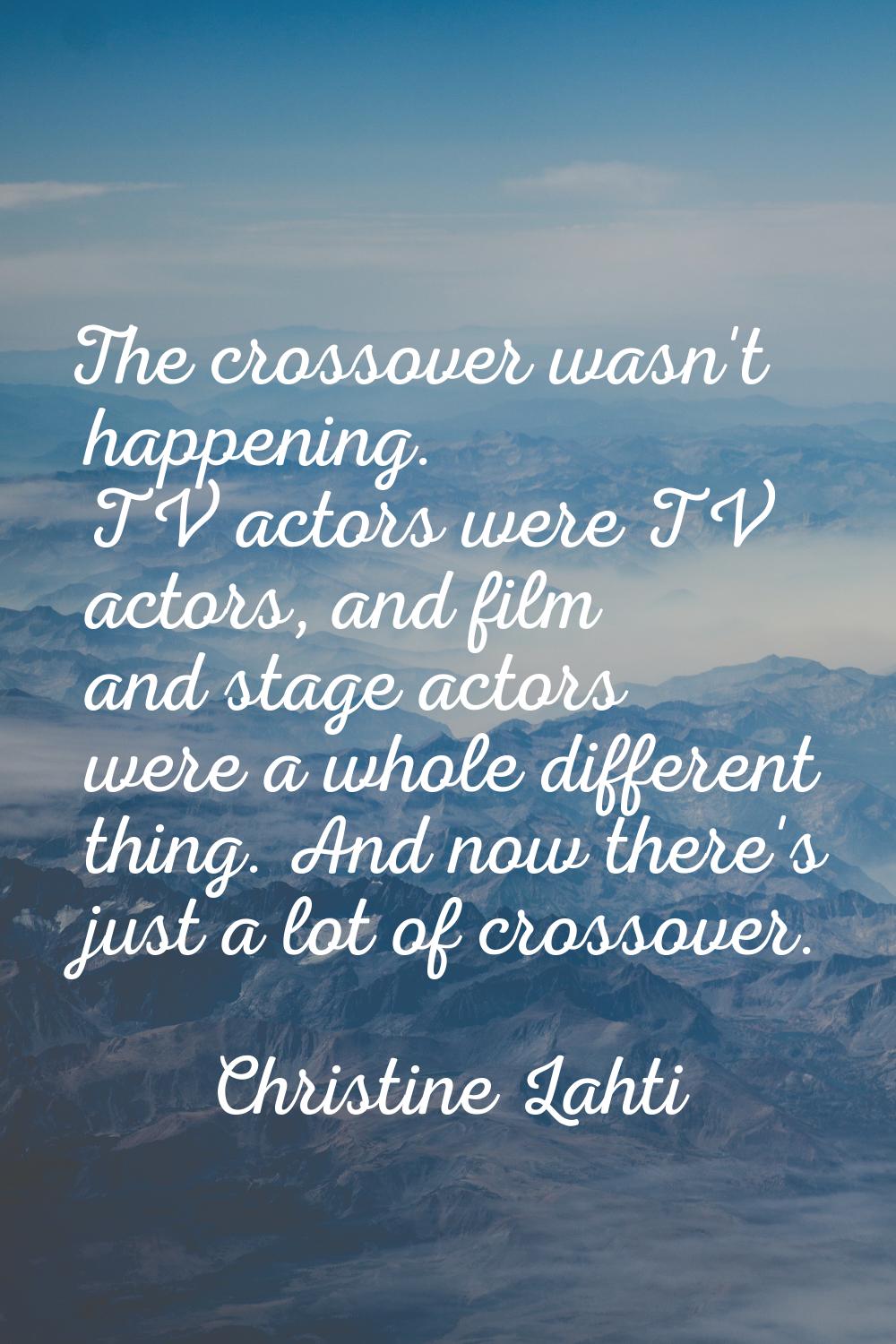 The crossover wasn't happening. TV actors were TV actors, and film and stage actors were a whole di
