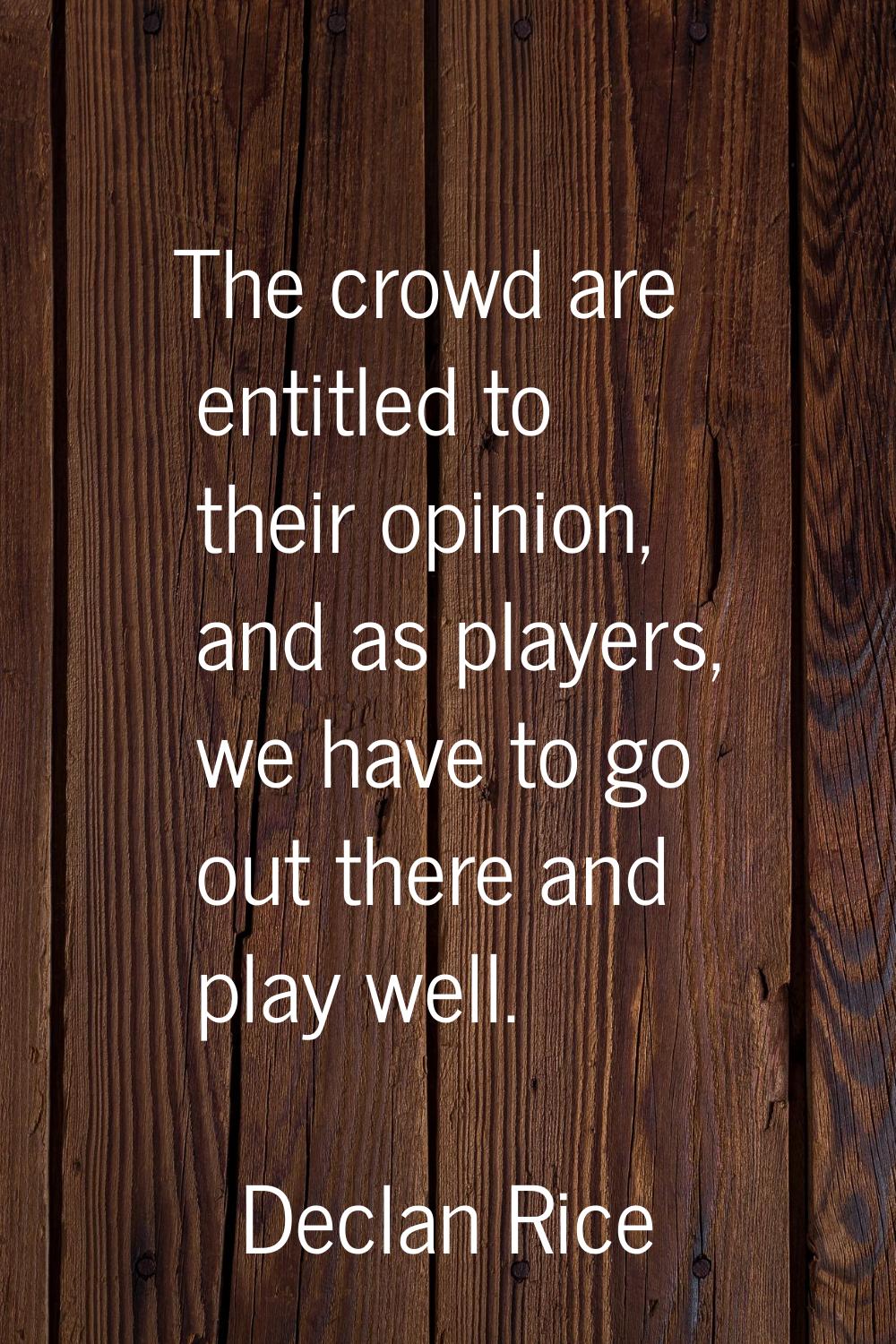 The crowd are entitled to their opinion, and as players, we have to go out there and play well.