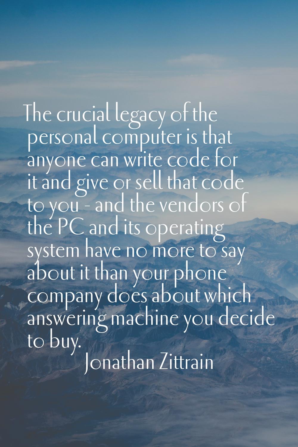 The crucial legacy of the personal computer is that anyone can write code for it and give or sell t