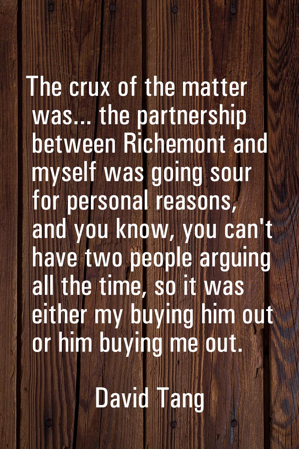 The crux of the matter was... the partnership between Richemont and myself was going sour for perso