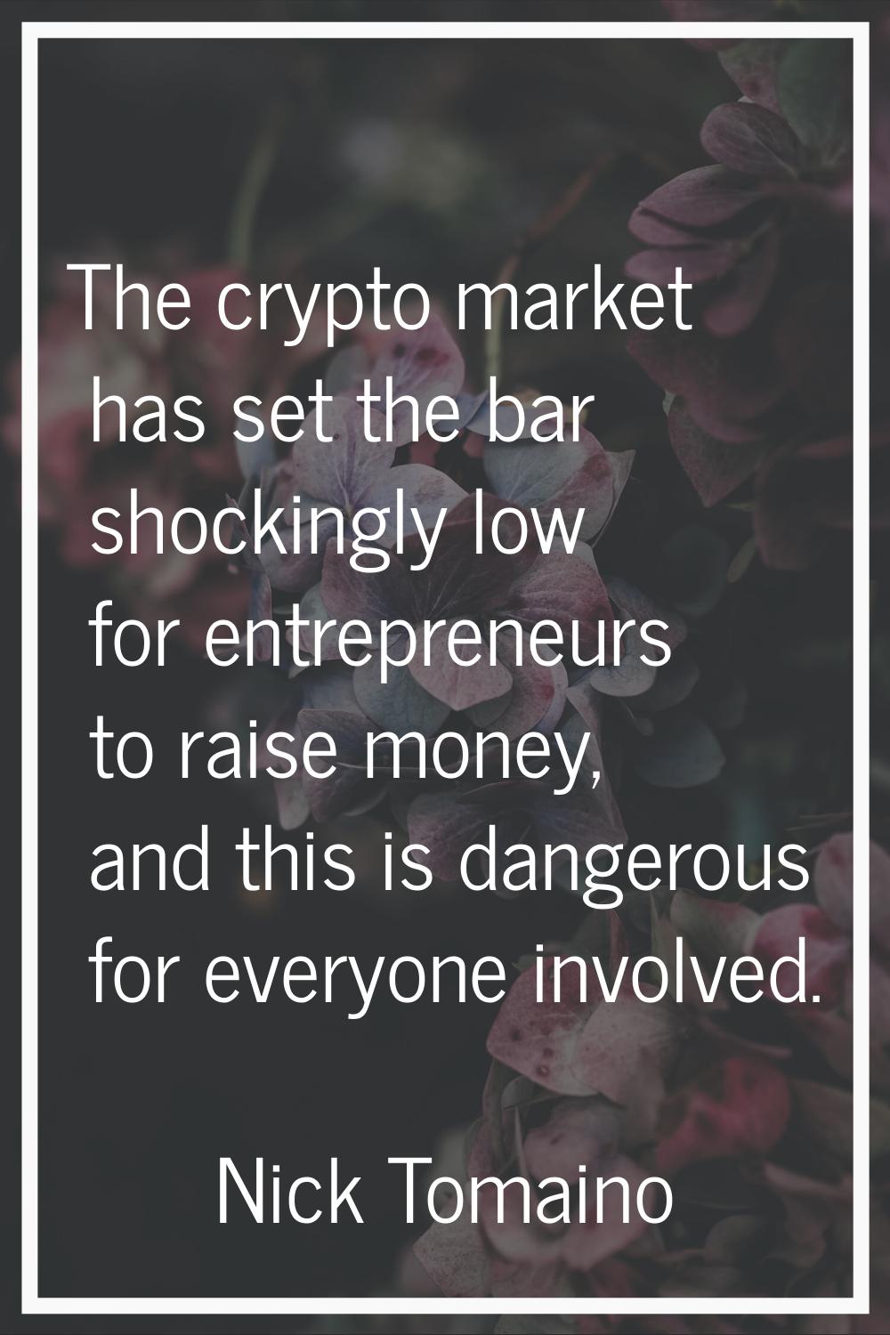 The crypto market has set the bar shockingly low for entrepreneurs to raise money, and this is dang