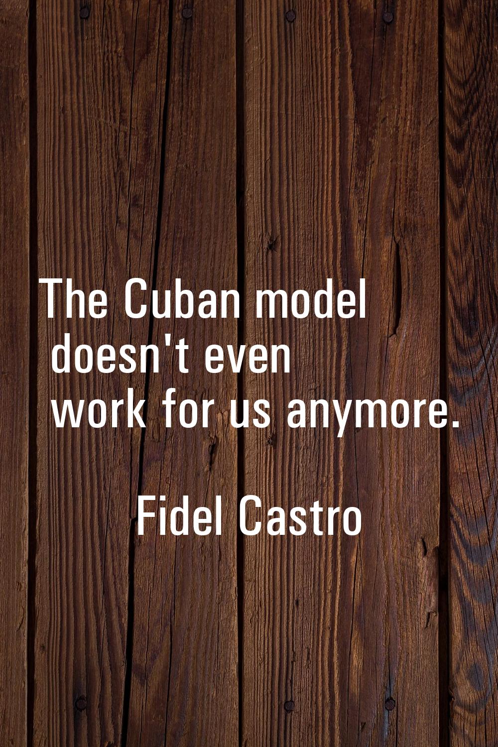 The Cuban model doesn't even work for us anymore.