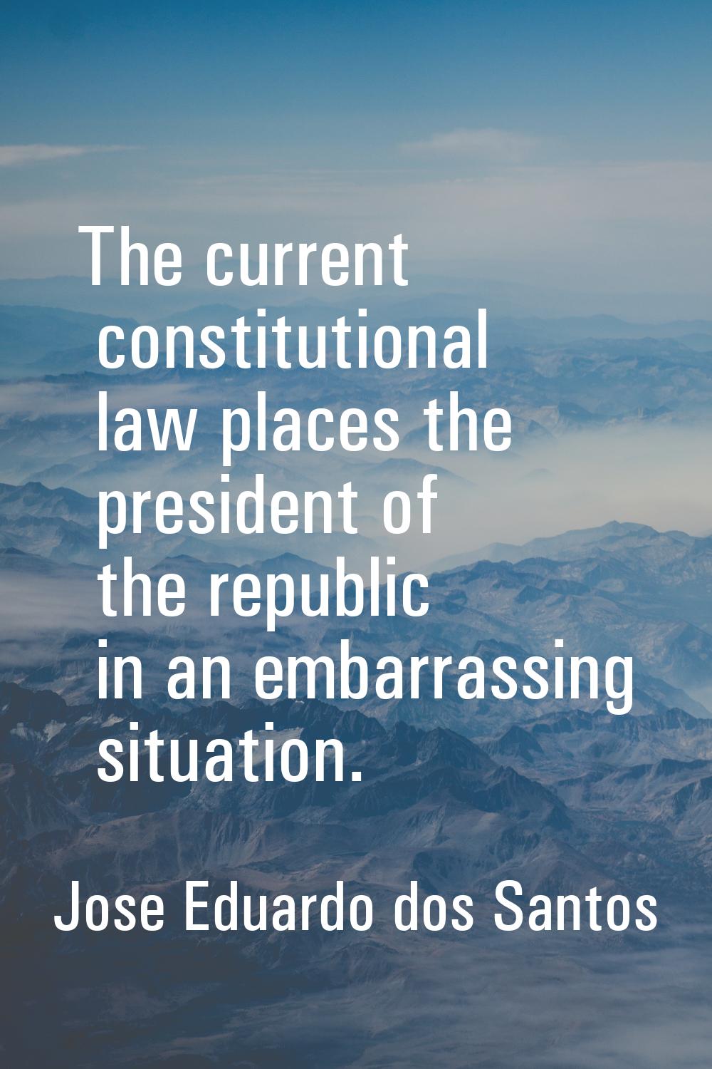 The current constitutional law places the president of the republic in an embarrassing situation.