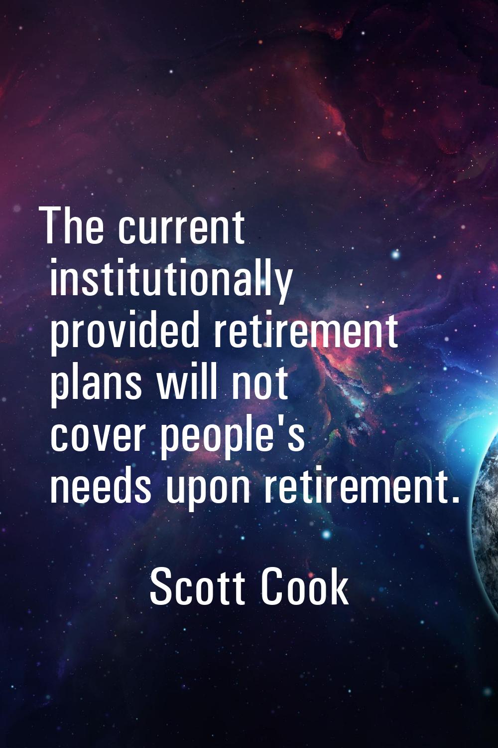 The current institutionally provided retirement plans will not cover people's needs upon retirement
