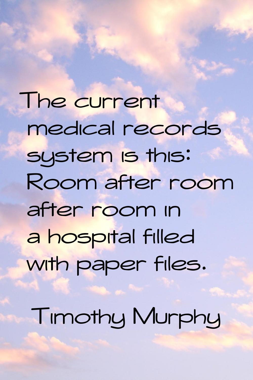 The current medical records system is this: Room after room after room in a hospital filled with pa