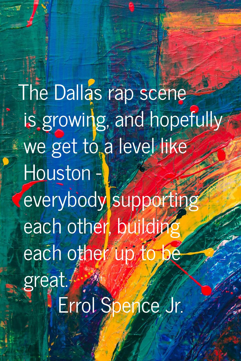 The Dallas rap scene is growing, and hopefully we get to a level like Houston - everybody supportin