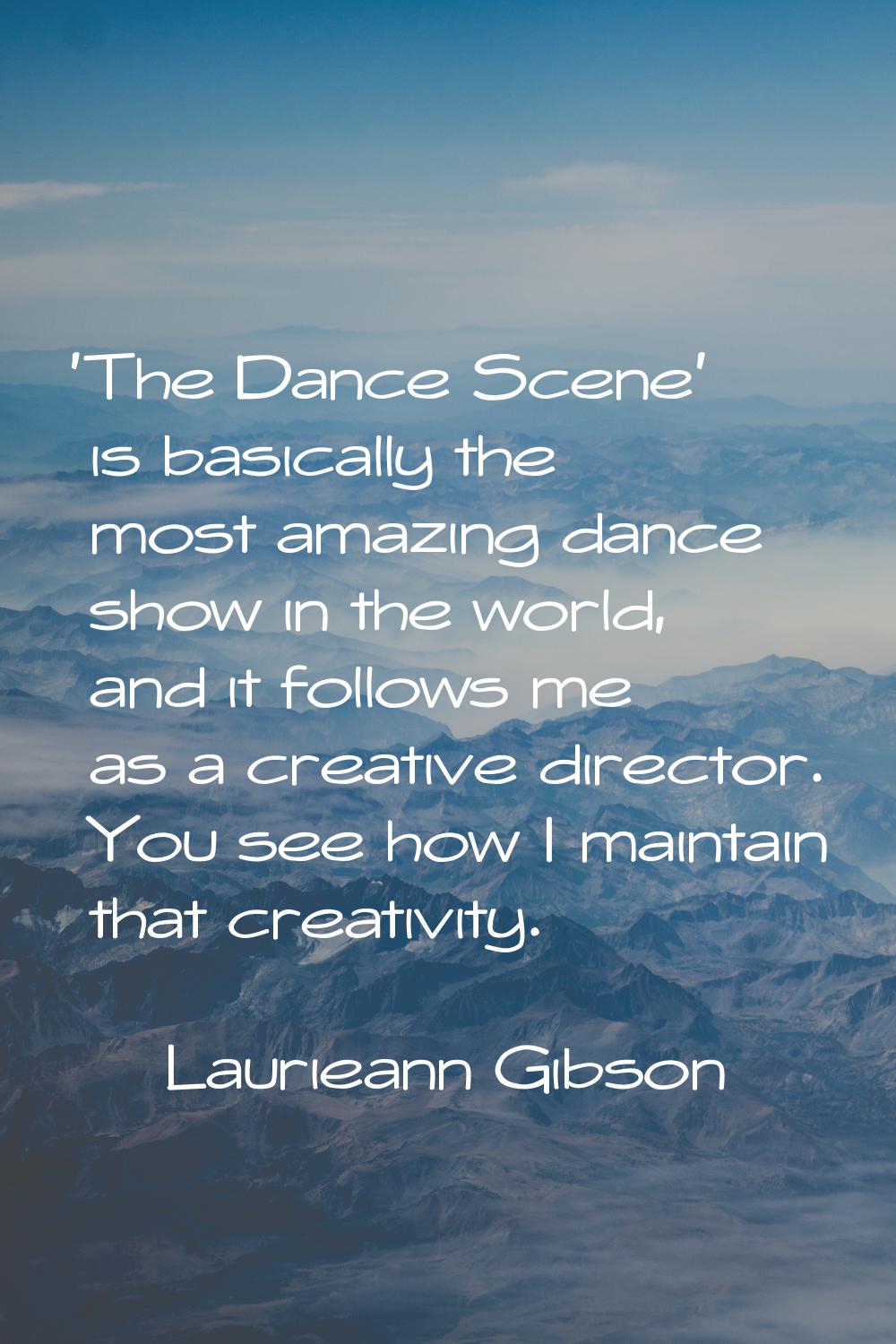 'The Dance Scene' is basically the most amazing dance show in the world, and it follows me as a cre