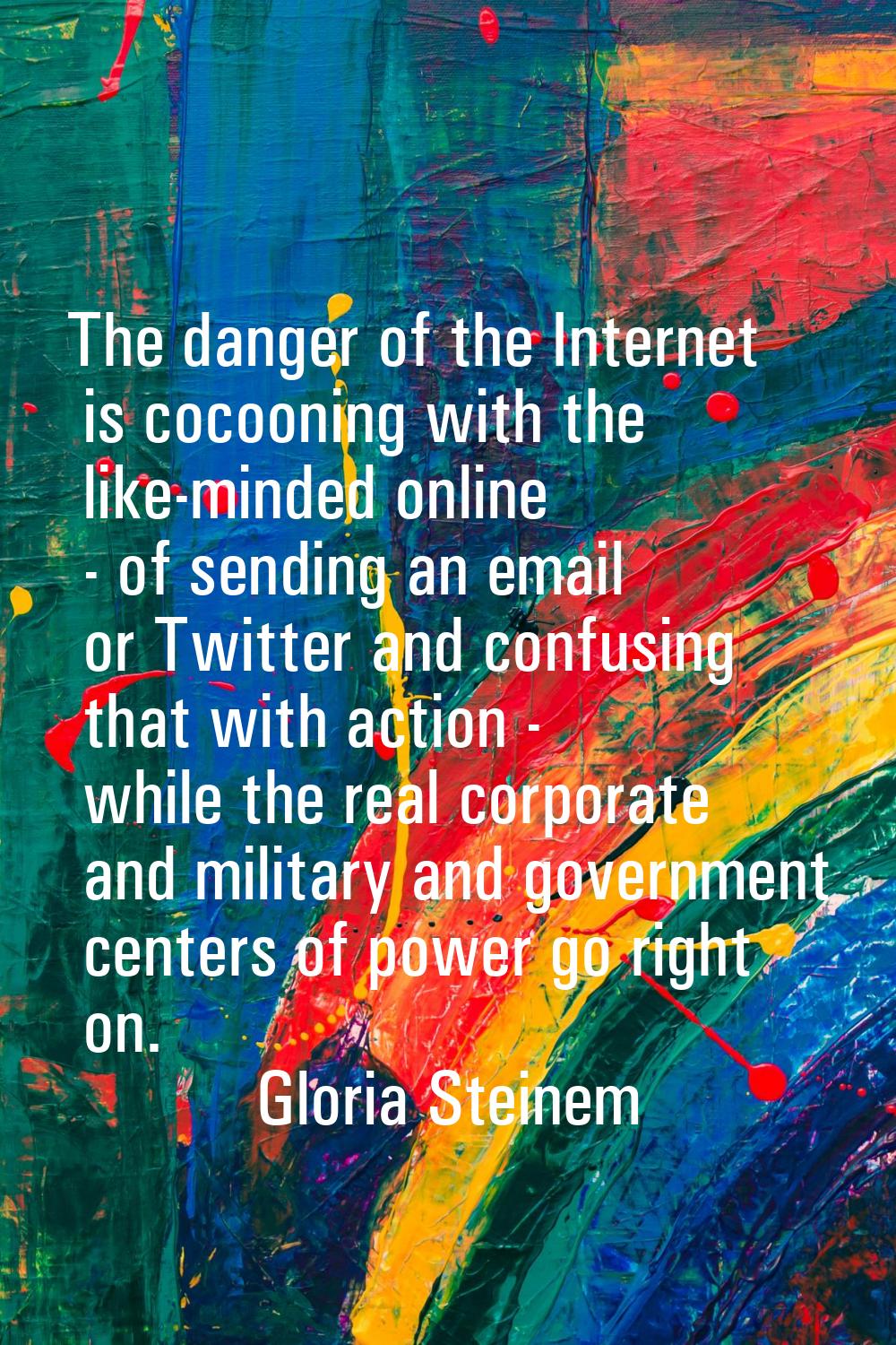 The danger of the Internet is cocooning with the like-minded online - of sending an email or Twitte