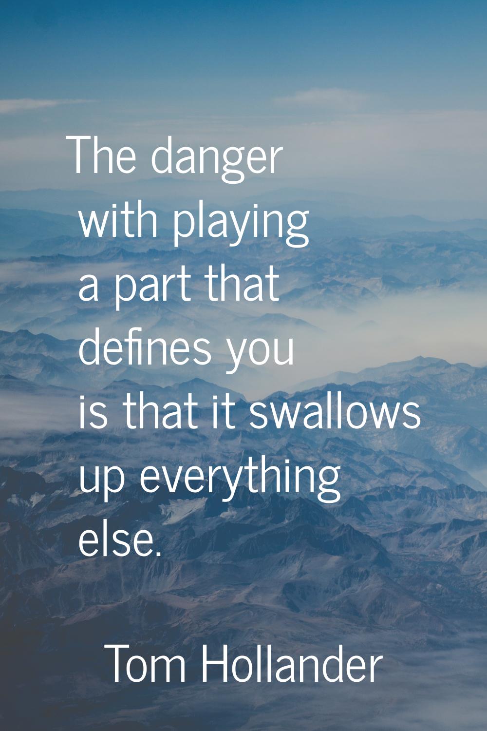 The danger with playing a part that defines you is that it swallows up everything else.