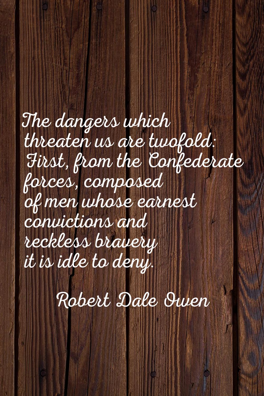 The dangers which threaten us are twofold: First, from the Confederate forces, composed of men whos