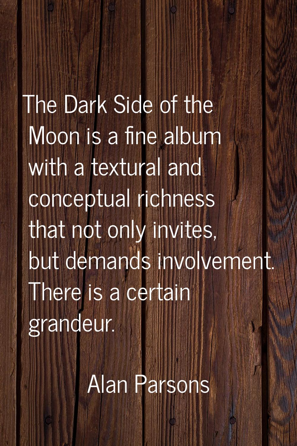 The Dark Side of the Moon is a fine album with a textural and conceptual richness that not only inv