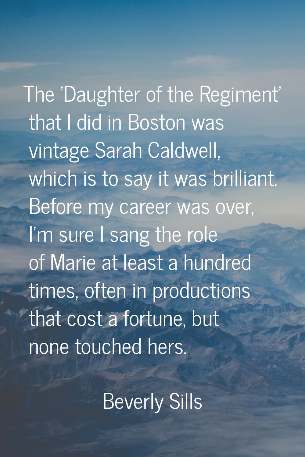 The 'Daughter of the Regiment' that I did in Boston was vintage Sarah Caldwell, which is to say it 