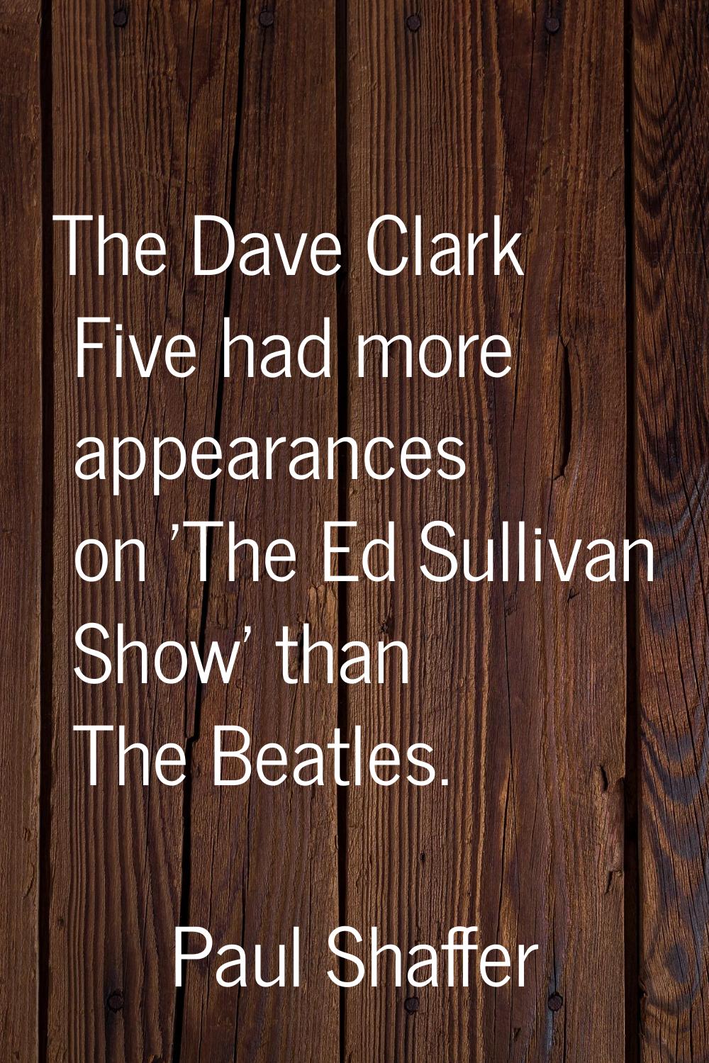 The Dave Clark Five had more appearances on 'The Ed Sullivan Show' than The Beatles.