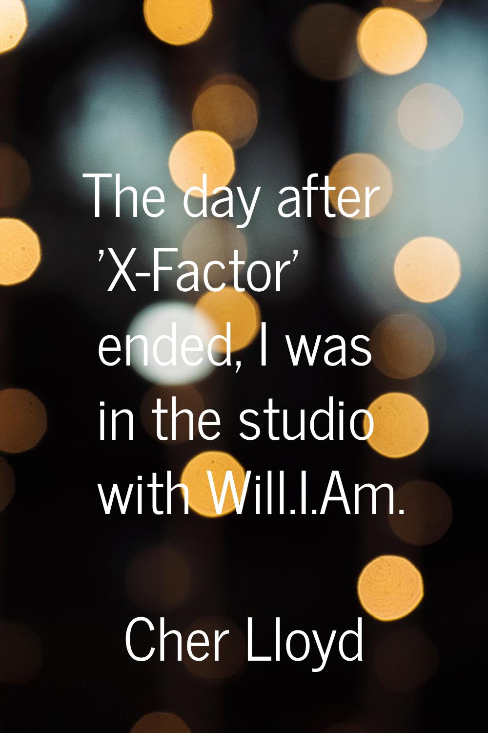 The day after 'X-Factor' ended, I was in the studio with Will.I.Am.