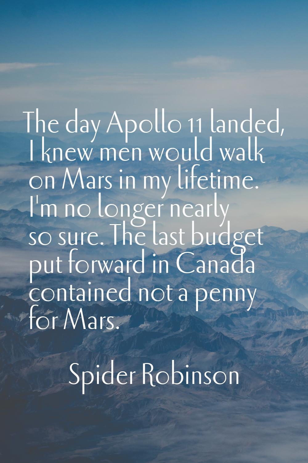 The day Apollo 11 landed, I knew men would walk on Mars in my lifetime. I'm no longer nearly so sur
