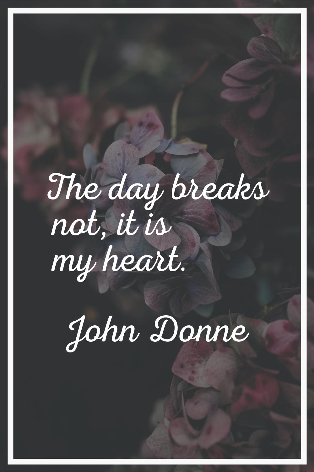 The day breaks not, it is my heart.