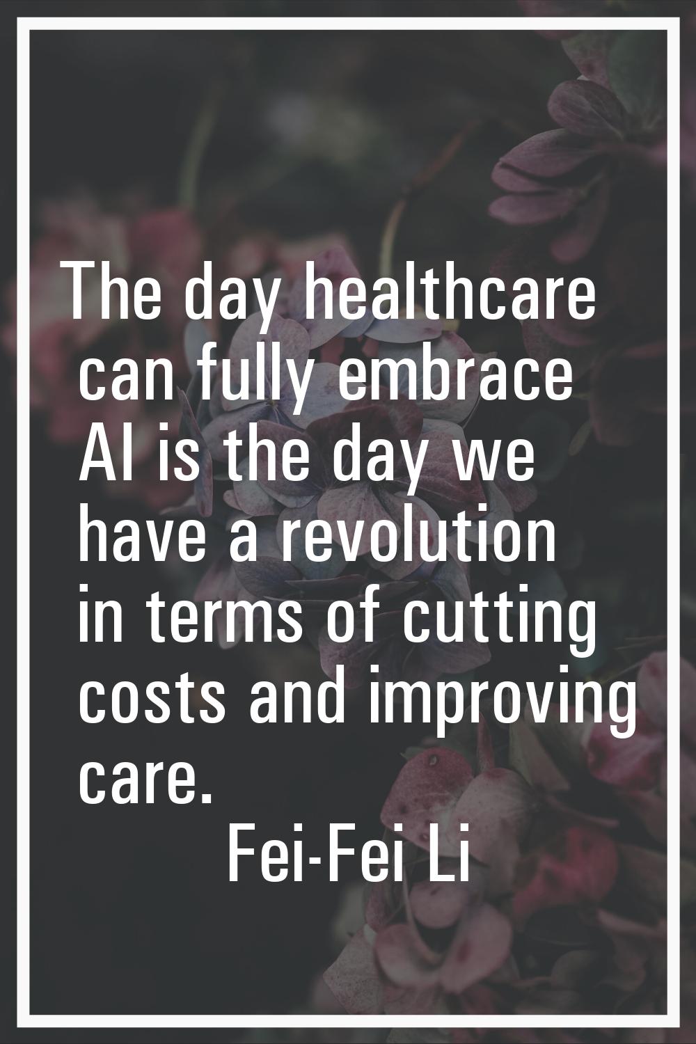The day healthcare can fully embrace AI is the day we have a revolution in terms of cutting costs a