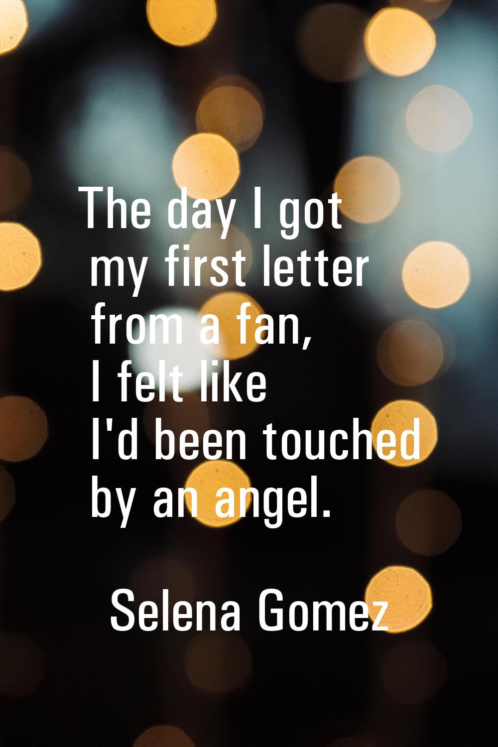 The day I got my first letter from a fan, I felt like I'd been touched by an angel.