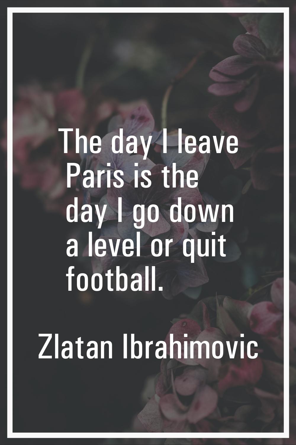 The day I leave Paris is the day I go down a level or quit football.