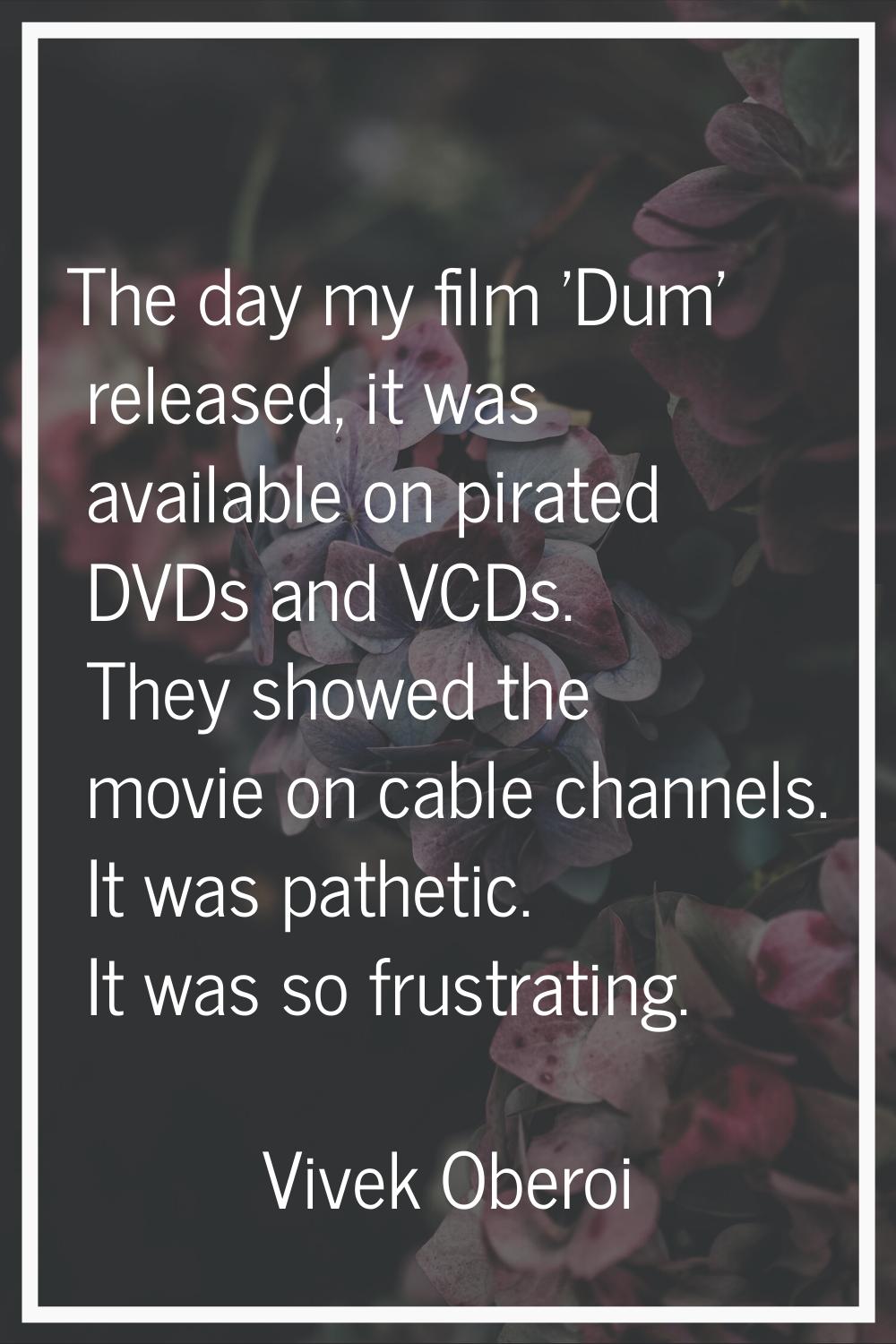 The day my film 'Dum' released, it was available on pirated DVDs and VCDs. They showed the movie on