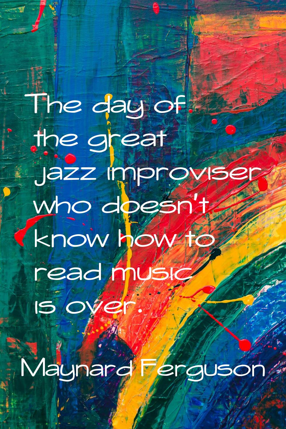 The day of the great jazz improviser who doesn't know how to read music is over.