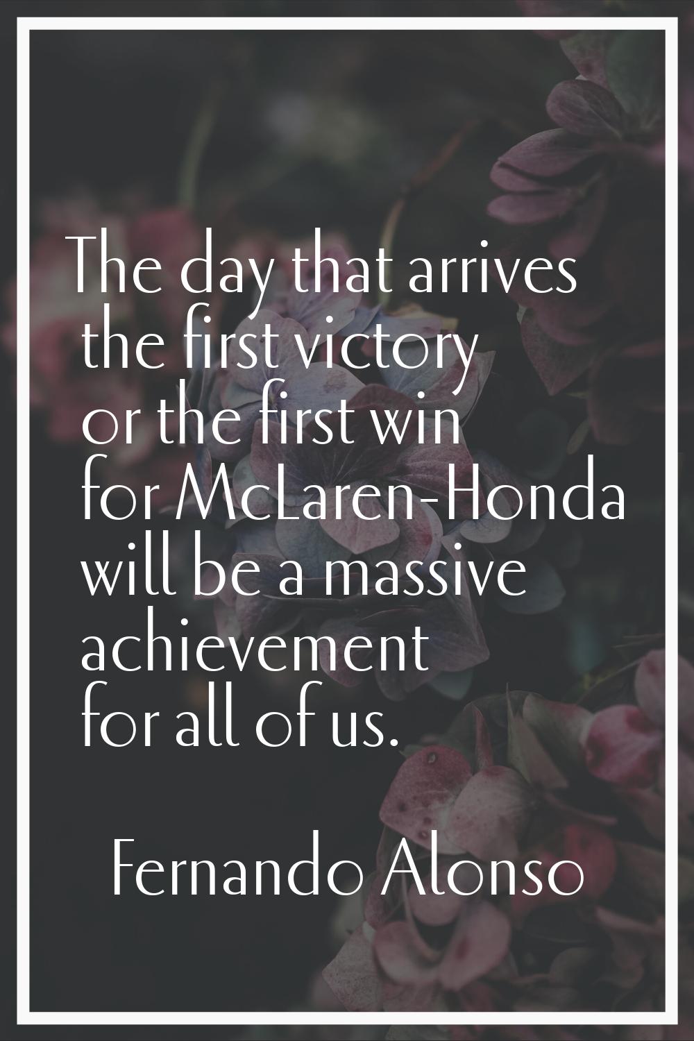 The day that arrives the first victory or the first win for McLaren-Honda will be a massive achieve