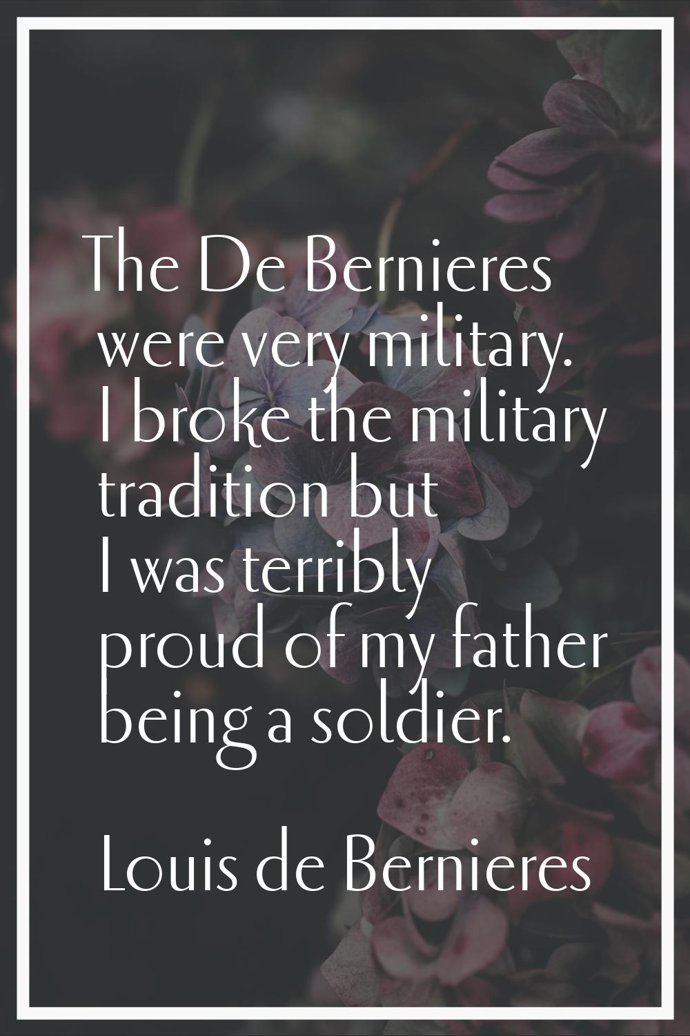 The De Bernieres were very military. I broke the military tradition but I was terribly proud of my 