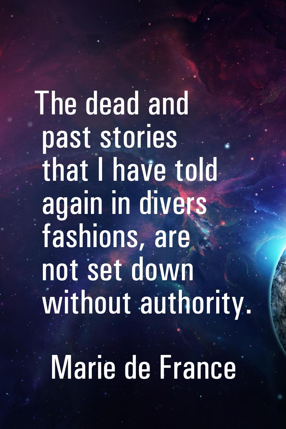The dead and past stories that I have told again in divers fashions, are not set down without autho
