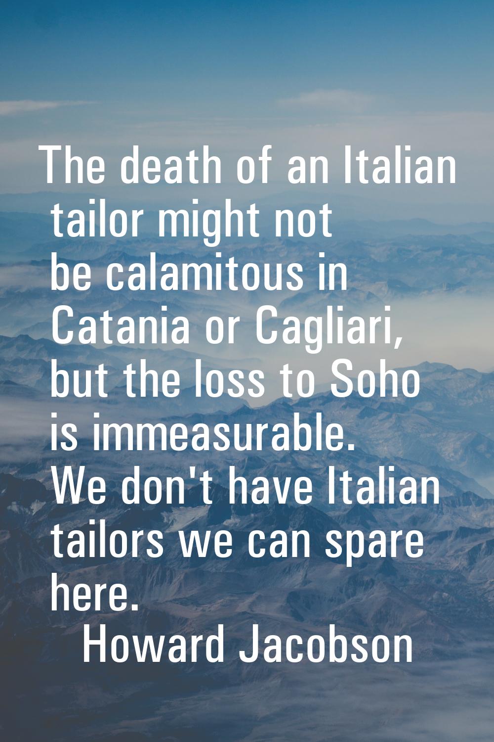 The death of an Italian tailor might not be calamitous in Catania or Cagliari, but the loss to Soho